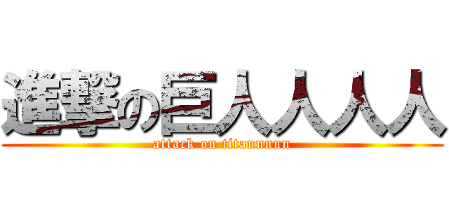 進撃の巨人人人人 (attack on titannnnn)