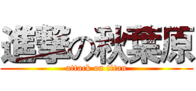 進撃の秋葉原 (attack on titan)