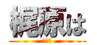 梶原は (うんち)