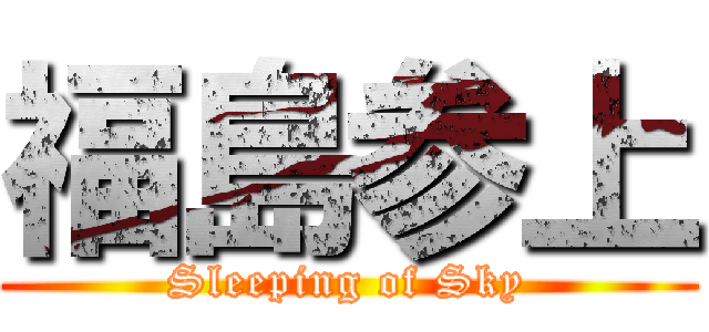 福島参上 (Sleeping of Sky)