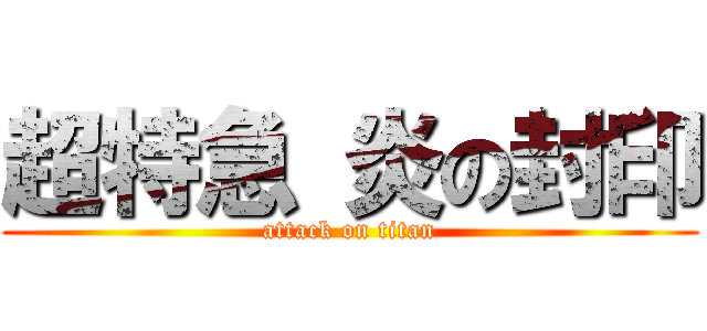 超特急 炎の封印 (attack on titan)