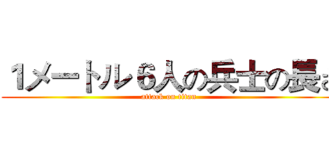 １メートル６人の兵士の長さ (attack on titan)