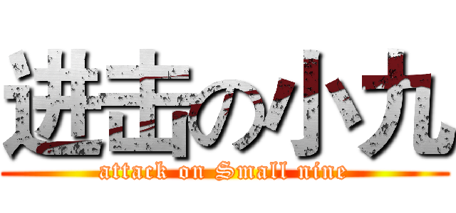 进击の小九 (attack on Small nine)