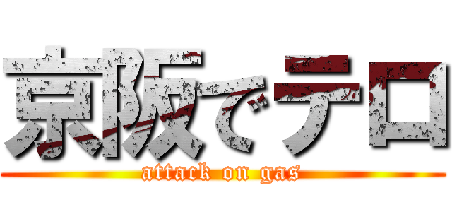 京阪でテロ (attack on gas)