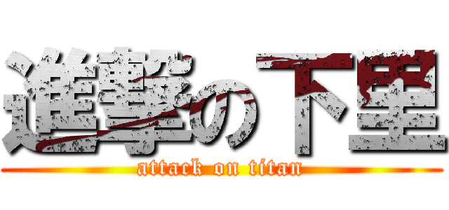 進撃の下里 (attack on titan)