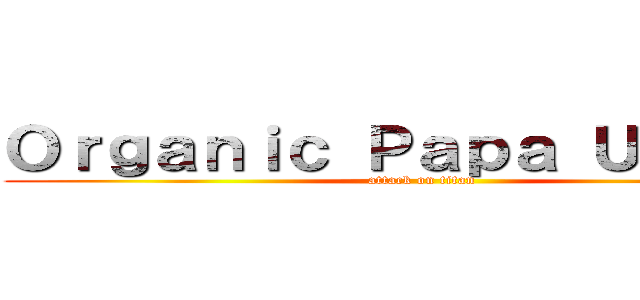 Ｏｒｇａｎｉｃ Ｐａｐａ Ｕｎｉｔｙ  (attack on titan)