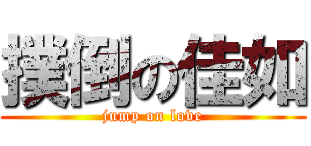 撲倒の佳如 (jump on love)