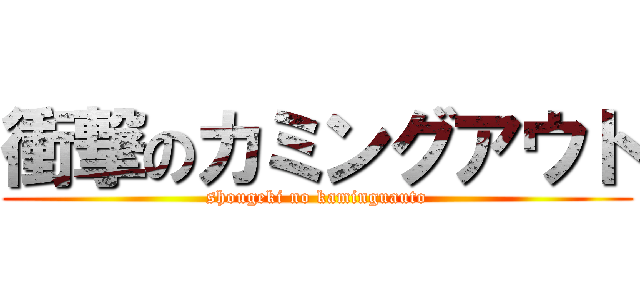 衝撃のカミングアウト (shougeki no kaminguauto)