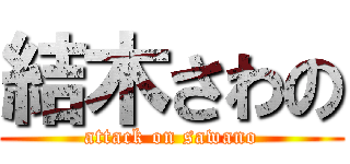 結木さわの (attack on sawano)