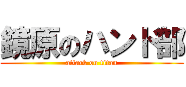 鏡原のハンド部 (attack on titan)