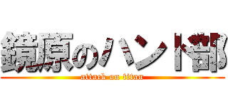 鏡原のハンド部 (attack on titan)