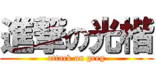 進撃の光楷 (attack on greg)