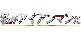 私がアイアンマンだ (I am Ironman)