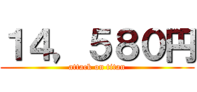 １４，５８０円 (attack on titan)