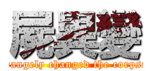 屍異變 (strangely changed the corpses)