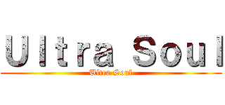 Ｕｌｔｒａ Ｓｏｕｌ (Ultra Soul)