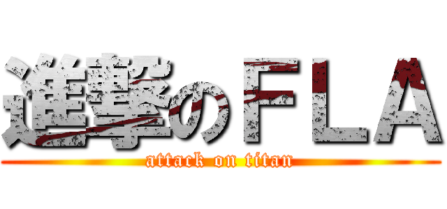 進撃のＦＬＡ (attack on titan)