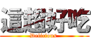 這超好吃 (Delicious )