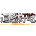 這超好吃 (Delicious )