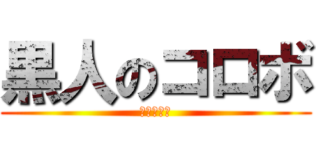 黒人のコロボ (コロボ降臨)