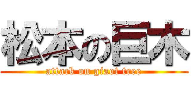 松本の巨木 (attack on giaot tree)