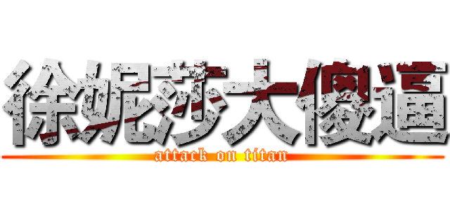 徐妮莎大傻逼 (attack on titan)