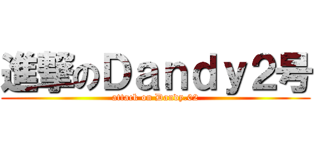 進撃のＤａｎｄｙ２号 (attack on Dandy.02)