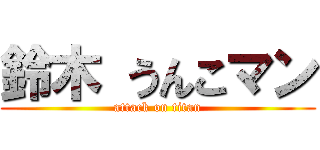 鈴木 うんこマン (attack on titan)