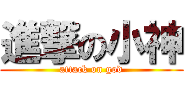 進撃の小神 (attack on god)
