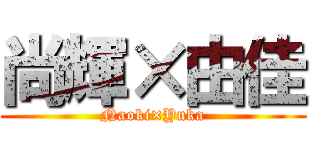 尚輝×由佳 (Naoki×Yuka)