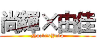 尚輝×由佳 (Naoki×Yuka)