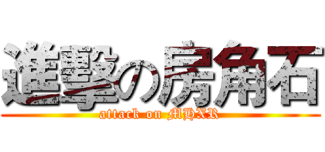 進擊の房角石 (attack on MHXR)