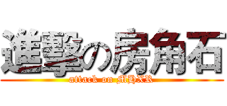 進擊の房角石 (attack on MHXR)