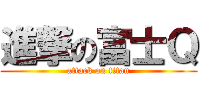 進撃の富士Ｑ (attack on titan)