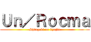 Ｕｎ／Ｒｏｃｍａ (Shingeki no kyojin)