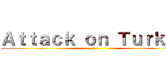 Ａｔｔａｃｋ ｏｎ Ｔｕｒｋｅｙ ()
