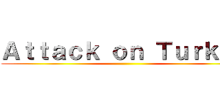 Ａｔｔａｃｋ ｏｎ Ｔｕｒｋｅｙ ()