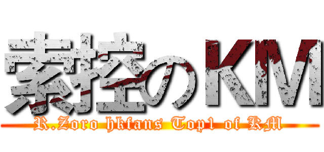 索控のＫＭ (R.Zoro hkfans Top1 of KM)