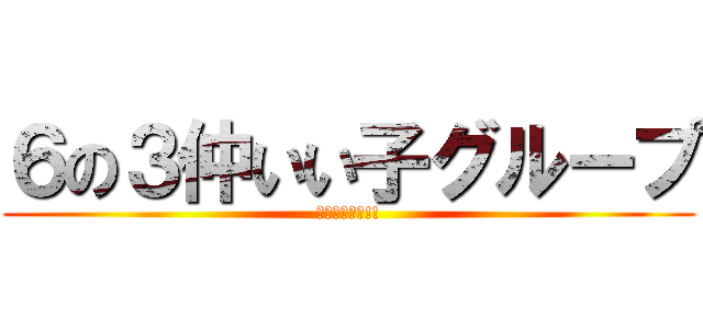 ６の３仲いい子グループ (仲良くしよー!!)