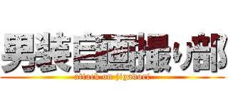 男装自画撮り部 (attack on jigadori)