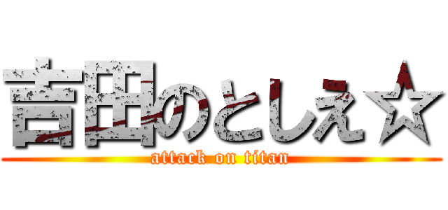 吉田のとしえ☆ (attack on titan)