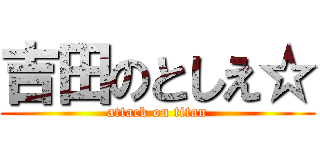 吉田のとしえ☆ (attack on titan)