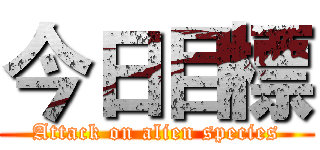 今日目標 (Attack on alien species)