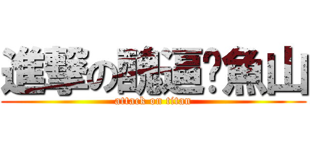 進撃の醜逼黃魚山 (attack on titan)