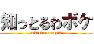 知っとるわボケ (attack on nazis)