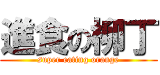 進食の柳丁 (super eating orange)