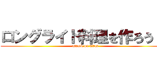 ロングライド料理を作ろう！！ (attack on titan)
