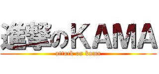 進撃のＫＡＭＡ (attack on kama)