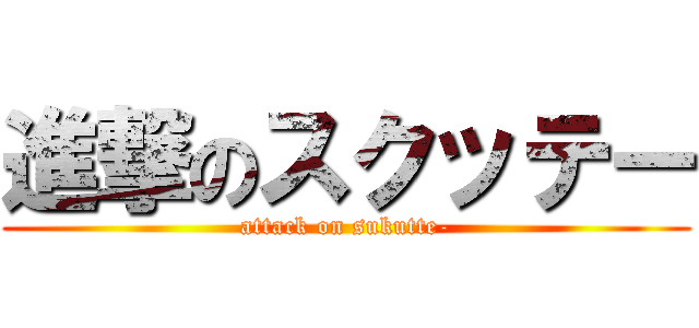 進撃のスクッテー (attack on sukutte-)