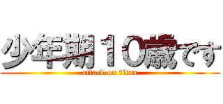 少年期１０歳です (attack on titan)
